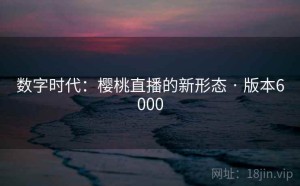 数字时代：樱桃直播的新形态 · 版本6000