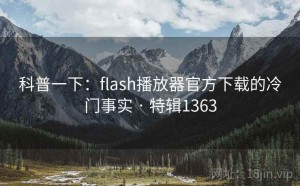 科普一下：flash播放器官方下载的冷门事实 · 特辑1363