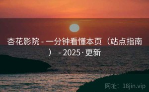 杏花影院 - 一分钟看懂本页（站点指南） - 2025·更新
