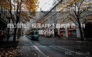 奇幻冒险：榴莲APP下载的传奇 · 特辑9599