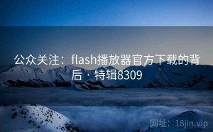 公众关注：flash播放器官方下载的背后 · 特辑8309