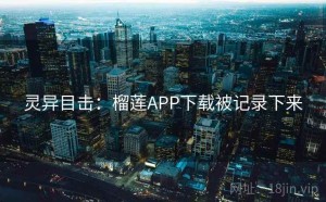灵异目击：榴莲APP下载被记录下来