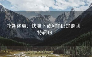 扑朔迷离：快喵下载APP仍是谜团 · 特辑141
