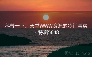 科普一下：天堂WWW资源的冷门事实 · 特辑5648