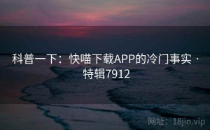 科普一下：快喵下载APP的冷门事实 · 特辑7912