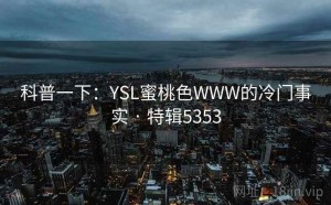 科普一下：YSL蜜桃色WWW的冷门事实 · 特辑5353
