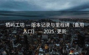 栖屿工坊 — 版本记录与里程碑（备用入口） — 2025·更新