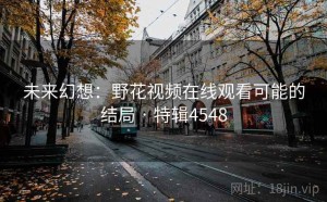 未来幻想：野花视频在线观看可能的结局 · 特辑4548