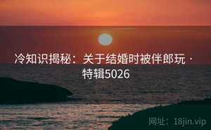 冷知识揭秘：关于结婚时被伴郎玩 · 特辑5026