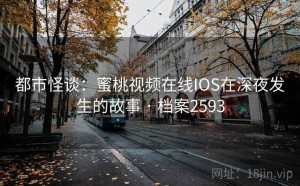 都市怪谈：蜜桃视频在线IOS在深夜发生的故事 · 档案2593