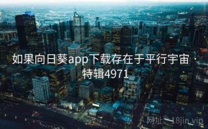如果向日葵app下载存在于平行宇宙 · 特辑4971