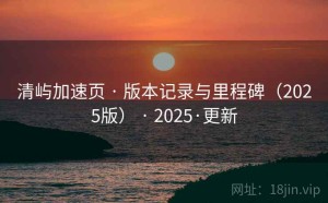 清屿加速页 · 版本记录与里程碑（2025版） · 2025·更新