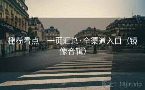 橄榄看点 · 一页汇总·全渠道入口（镜像合辑）
