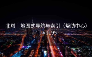 北岚｜地图式导航与索引（帮助中心）｜Vol.95