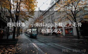奇闻轶事：小蝌蚪app下载让人毛骨悚然 · 档案6465