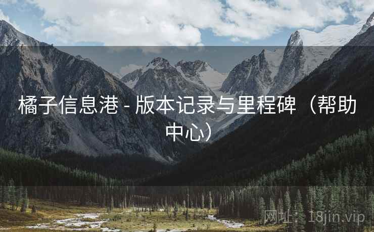 橘子信息港 - 版本记录与里程碑（帮助中心）