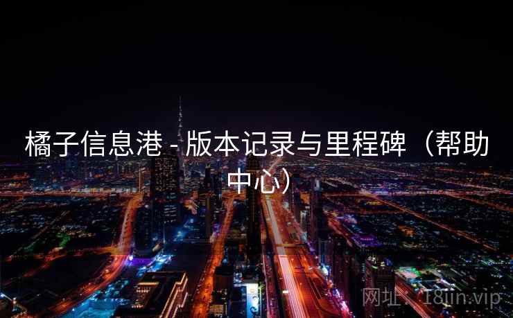 橘子信息港 - 版本记录与里程碑（帮助中心）