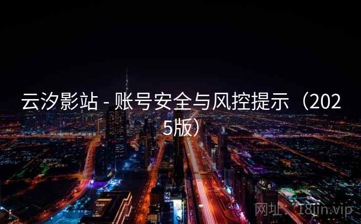 云汐影站 - 账号安全与风控提示（2025版）