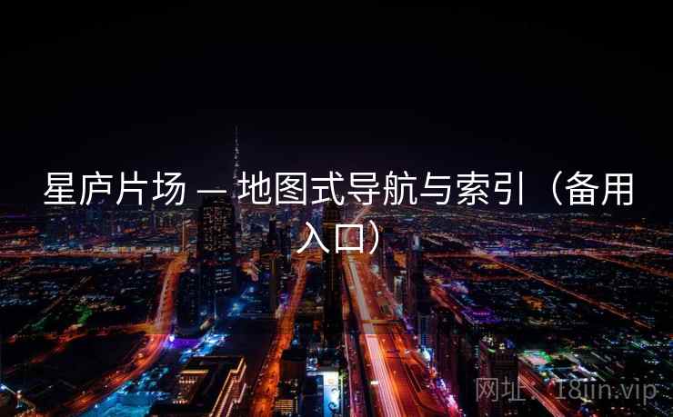 星庐片场 — 地图式导航与索引（备用入口）