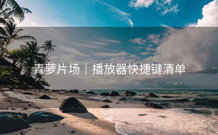 青萝片场｜播放器快捷键清单