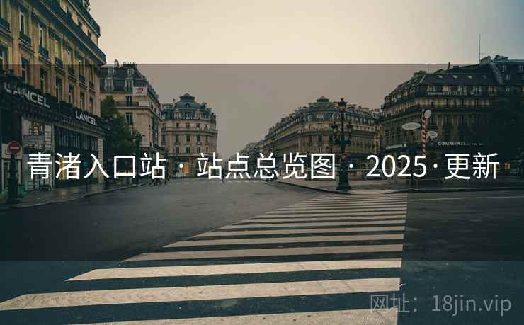 青渚入口站 · 站点总览图 · 2025·更新