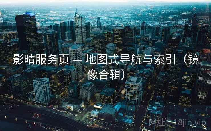 影晴服务页 — 地图式导航与索引（镜像合辑）