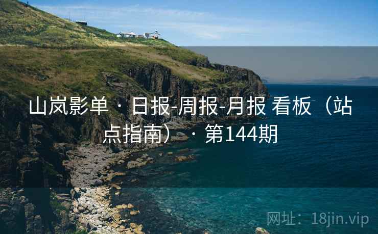 山岚影单 · 日报-周报-月报 看板（站点指南） · 第144期