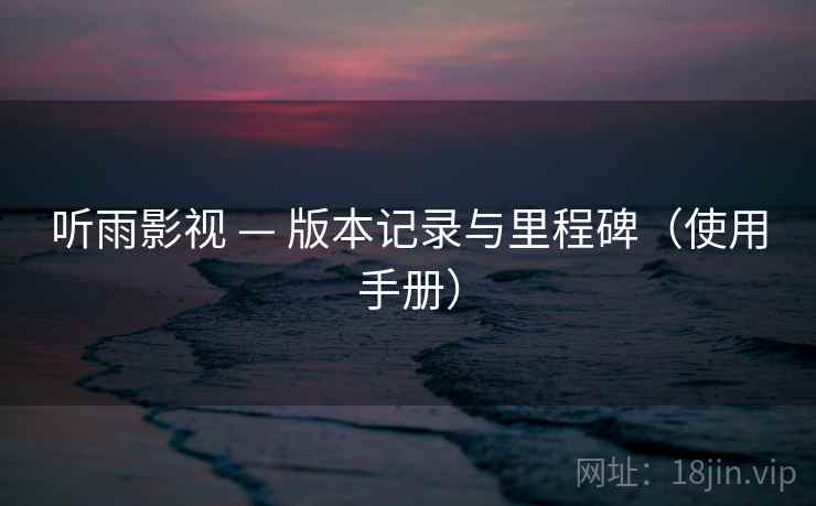 听雨影视 — 版本记录与里程碑（使用手册）
