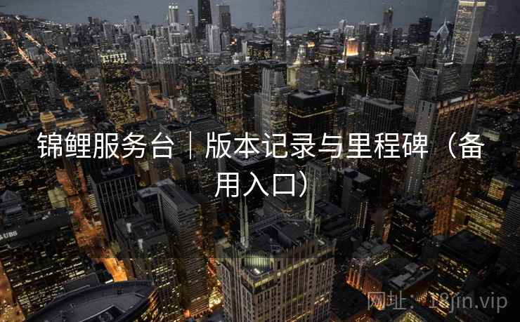 锦鲤服务台｜版本记录与里程碑（备用入口）