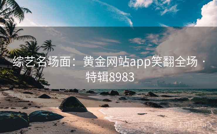 综艺名场面：黄金网站app笑翻全场 · 特辑8983