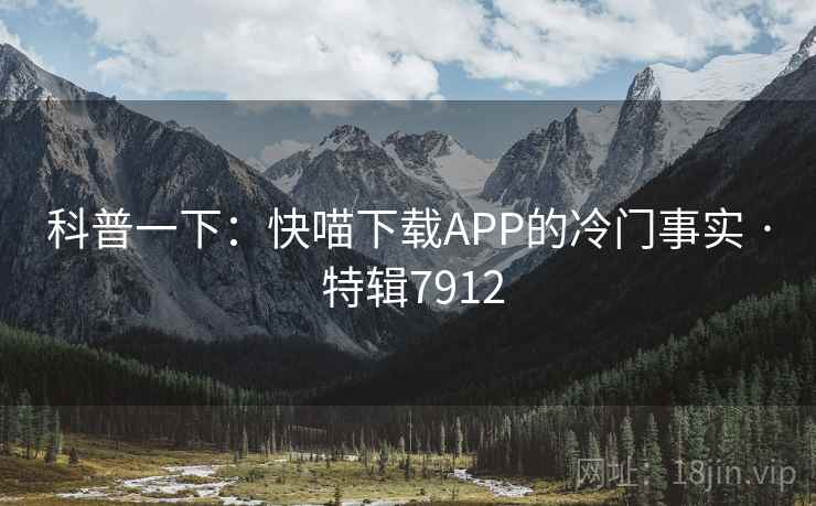 科普一下：快喵下载APP的冷门事实 · 特辑7912
