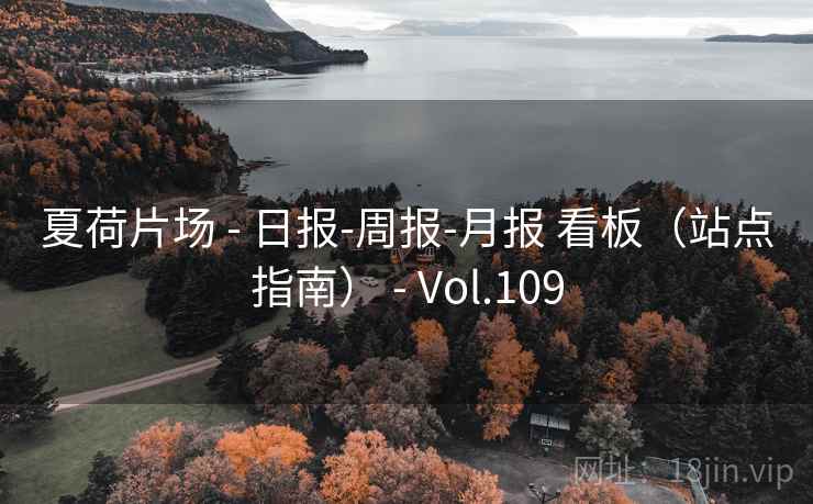 夏荷片场 - 日报-周报-月报 看板（站点指南） - Vol.109
