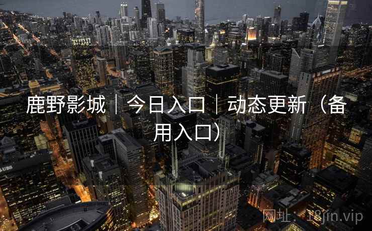 鹿野影城｜今日入口｜动态更新（备用入口）