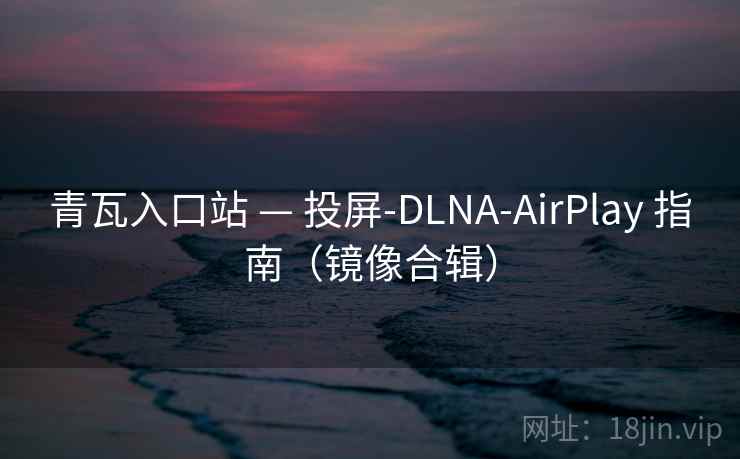 青瓦入口站 — 投屏-DLNA-AirPlay 指南(镜像合辑) 青瓦入口站 — 投屏-DLNA-AirPlay 指南(镜像合辑)