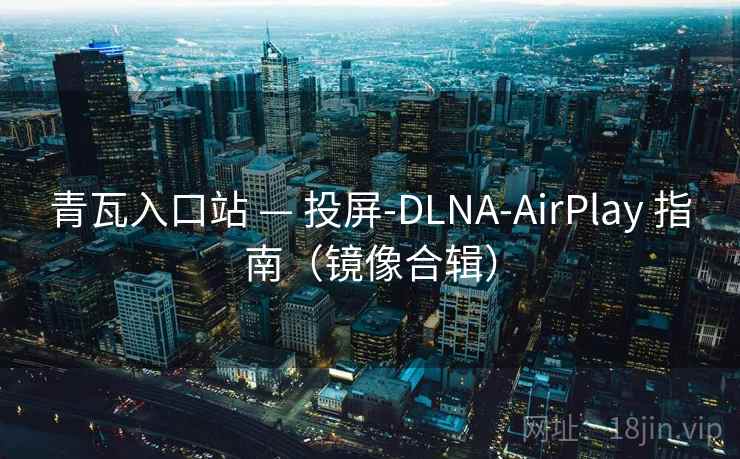青瓦入口站 — 投屏-DLNA-AirPlay 指南(镜像合辑) 青瓦入口站 — 投屏-DLNA-AirPlay 指南(镜像合辑)