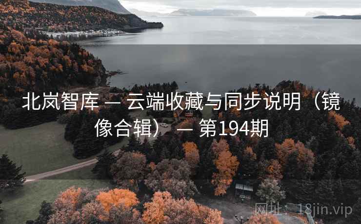 北岚智库 — 云端收藏与同步说明(镜像合辑) — 第194期 北岚智库 — 云端收藏与同步说明(镜像合辑) — 第194期
