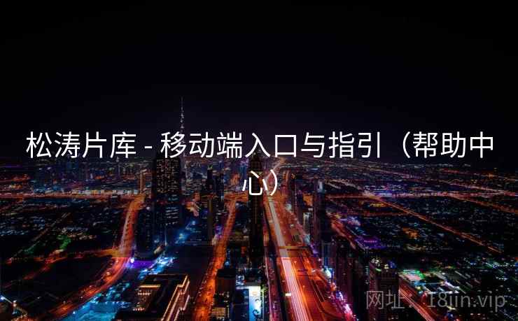 松涛片库 - 移动端入口与指引(帮助中心) 松涛片库 - 移动端入口与指引(帮助中心)