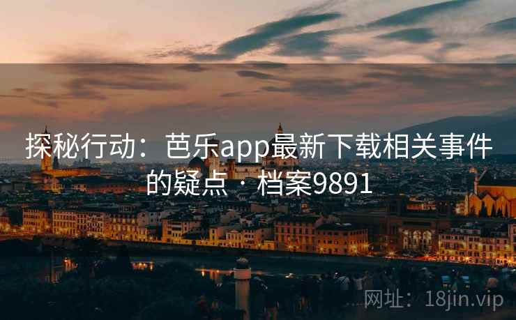 探秘行动:芭乐app最新下载相关事件的疑点 · 档案9891 探秘行动:芭乐app最新下载相关事件的疑点 · 档案9891