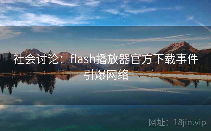 社会讨论:flash播放器官方下载事件引爆网络 社会讨论:flash播放器官方下载事件引爆网络