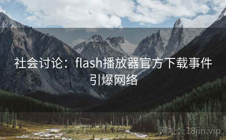 社会讨论:flash播放器官方下载事件引爆网络 社会讨论:flash播放器官方下载事件引爆网络