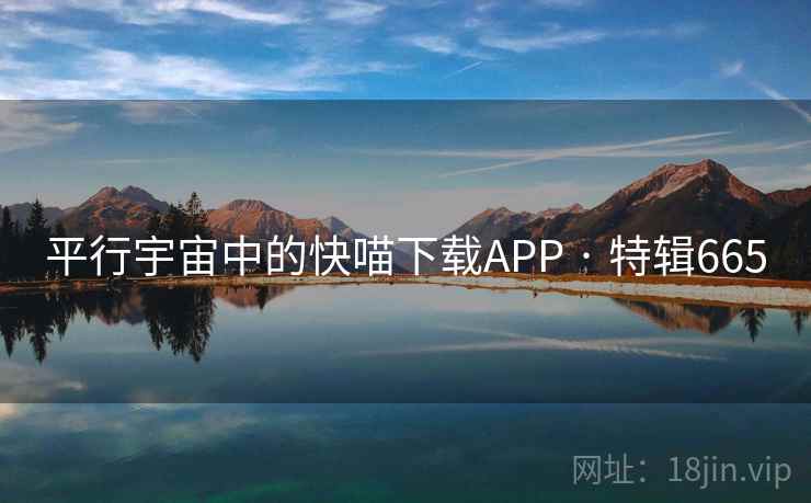 平行宇宙中的快喵下载APP · 特辑665 平行宇宙中的快喵下载APP · 特辑665