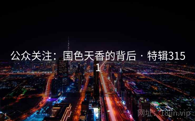 公众关注:国色天香的背后 · 特辑3151 公众关注:国色天香的背后 · 特辑3151