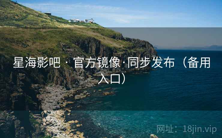 星海影吧 · 官方镜像·同步发布(备用入口) 星海影吧 · 官方镜像·同步发布(备用入口)
