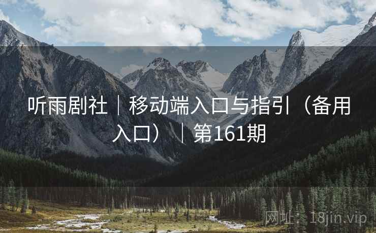 听雨剧社|移动端入口与指引(备用入口)|第161期 听雨剧社|移动端入口与指引(备用入口)|第161期