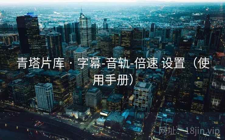 青塔片库 · 字幕-音轨-倍速 设置(使用手册) 青塔片库 · 字幕-音轨-倍速 设置(使用手册)