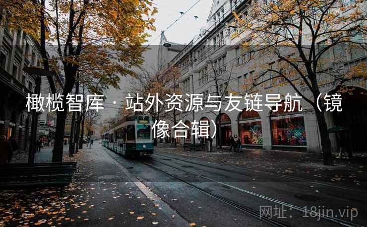 橄榄智库 · 站外资源与友链导航(镜像合辑) 橄榄智库 · 站外资源与友链导航(镜像合辑)