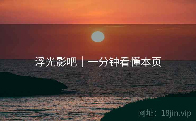 浮光影吧|一分钟看懂本页 浮光影吧|一分钟看懂本页