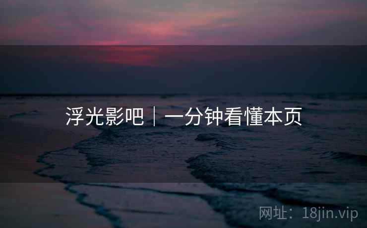 浮光影吧|一分钟看懂本页 浮光影吧|一分钟看懂本页