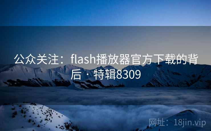 公众关注:flash播放器官方下载的背后 · 特辑8309 公众关注:flash播放器官方下载的背后 · 特辑8309