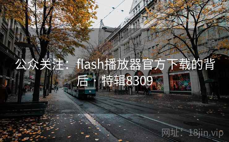 公众关注:flash播放器官方下载的背后 · 特辑8309 公众关注:flash播放器官方下载的背后 · 特辑8309